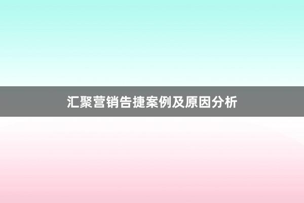 汇聚营销告捷案例及原因分析