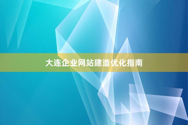 大连企业网站建造优化指南