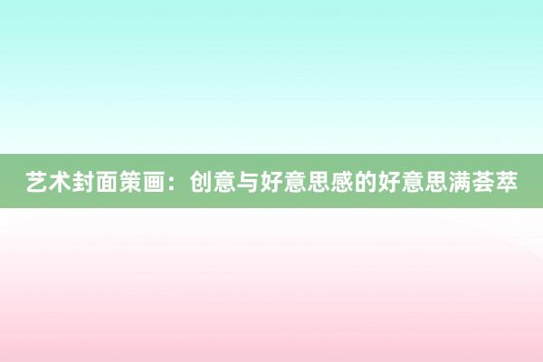 艺术封面策画：创意与好意思感的好意思满荟萃