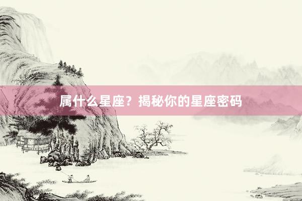 属什么星座？揭秘你的星座密码
