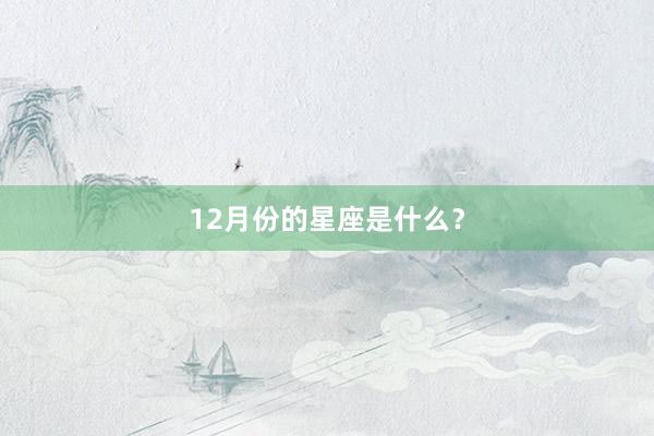 12月份的星座是什么？