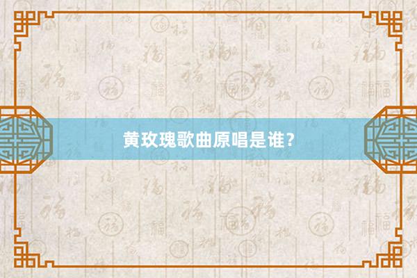 黄玫瑰歌曲原唱是谁？