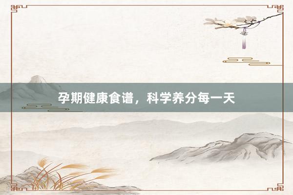 孕期健康食谱，科学养分每一天